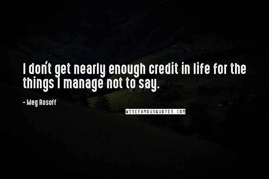 Meg Rosoff Quotes: I don't get nearly enough credit in life for the things I manage not to say.