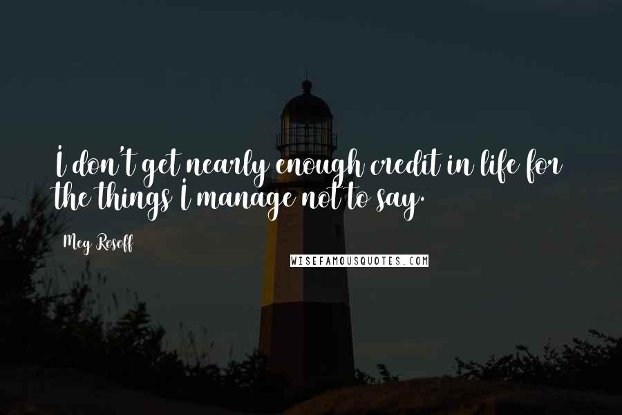 Meg Rosoff Quotes: I don't get nearly enough credit in life for the things I manage not to say.