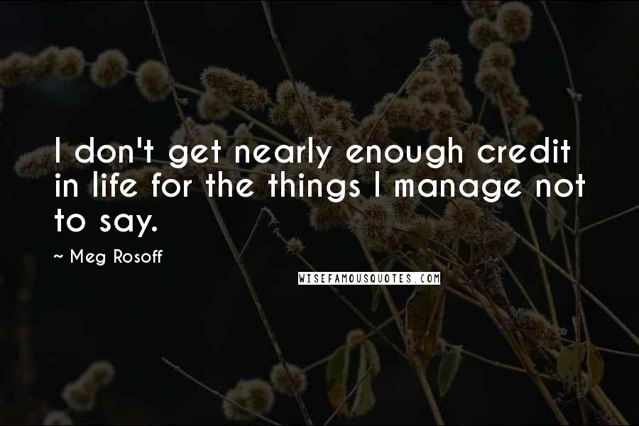 Meg Rosoff Quotes: I don't get nearly enough credit in life for the things I manage not to say.