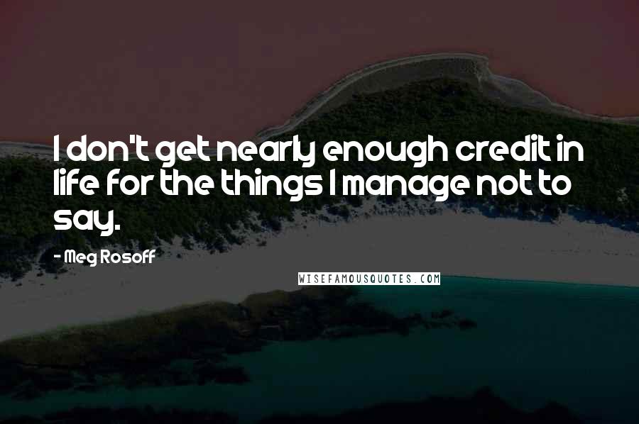 Meg Rosoff Quotes: I don't get nearly enough credit in life for the things I manage not to say.