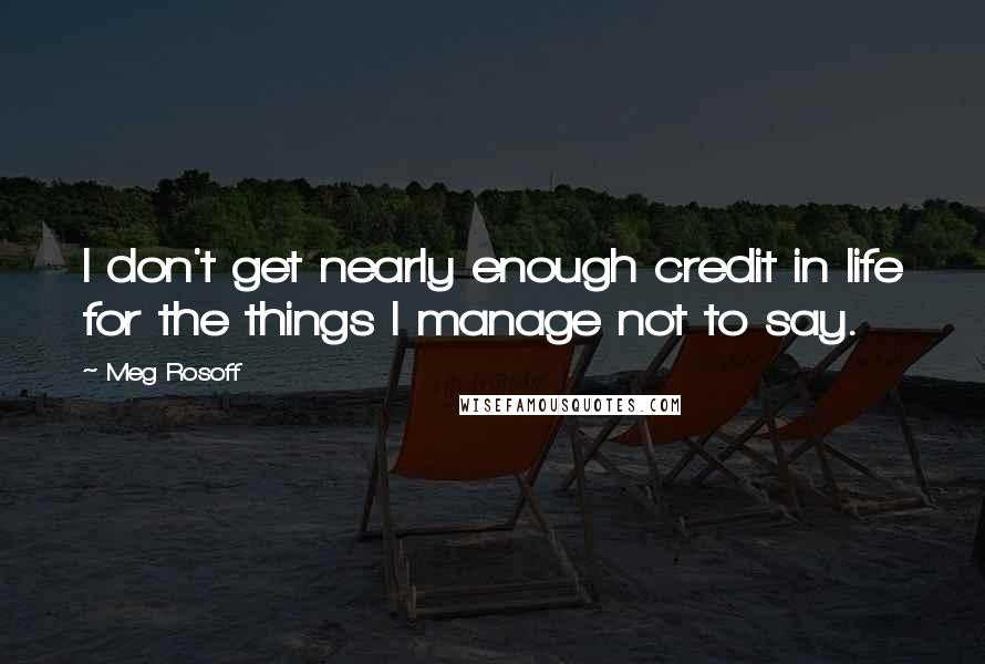 Meg Rosoff Quotes: I don't get nearly enough credit in life for the things I manage not to say.