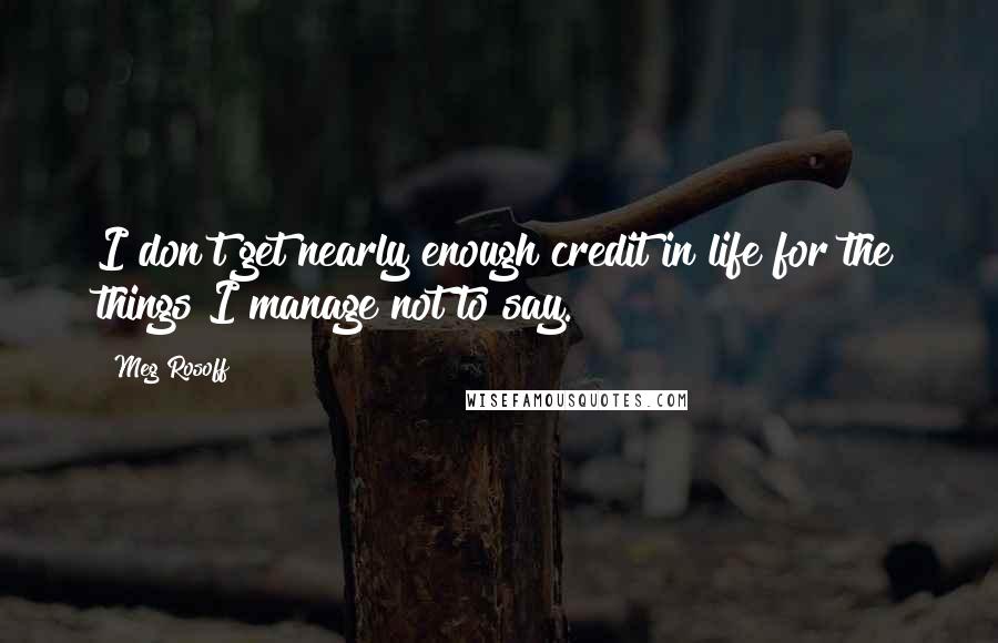 Meg Rosoff Quotes: I don't get nearly enough credit in life for the things I manage not to say.