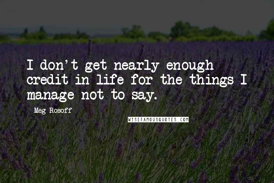 Meg Rosoff Quotes: I don't get nearly enough credit in life for the things I manage not to say.