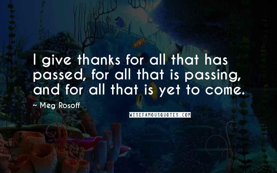 Meg Rosoff Quotes: I give thanks for all that has passed, for all that is passing, and for all that is yet to come.