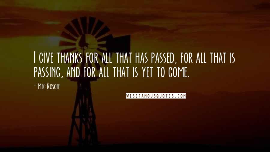 Meg Rosoff Quotes: I give thanks for all that has passed, for all that is passing, and for all that is yet to come.