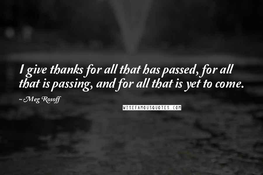 Meg Rosoff Quotes: I give thanks for all that has passed, for all that is passing, and for all that is yet to come.