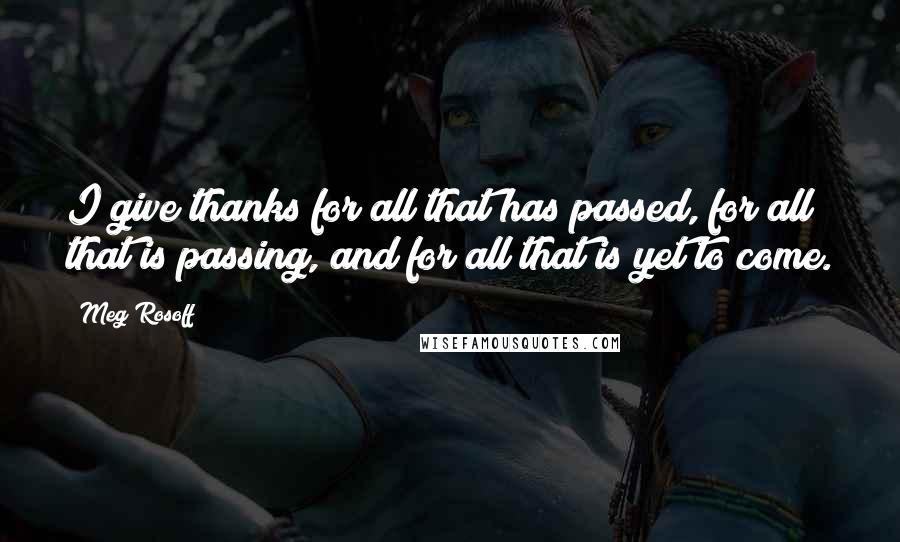 Meg Rosoff Quotes: I give thanks for all that has passed, for all that is passing, and for all that is yet to come.