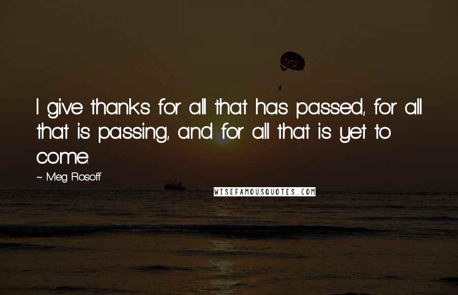 Meg Rosoff Quotes: I give thanks for all that has passed, for all that is passing, and for all that is yet to come.