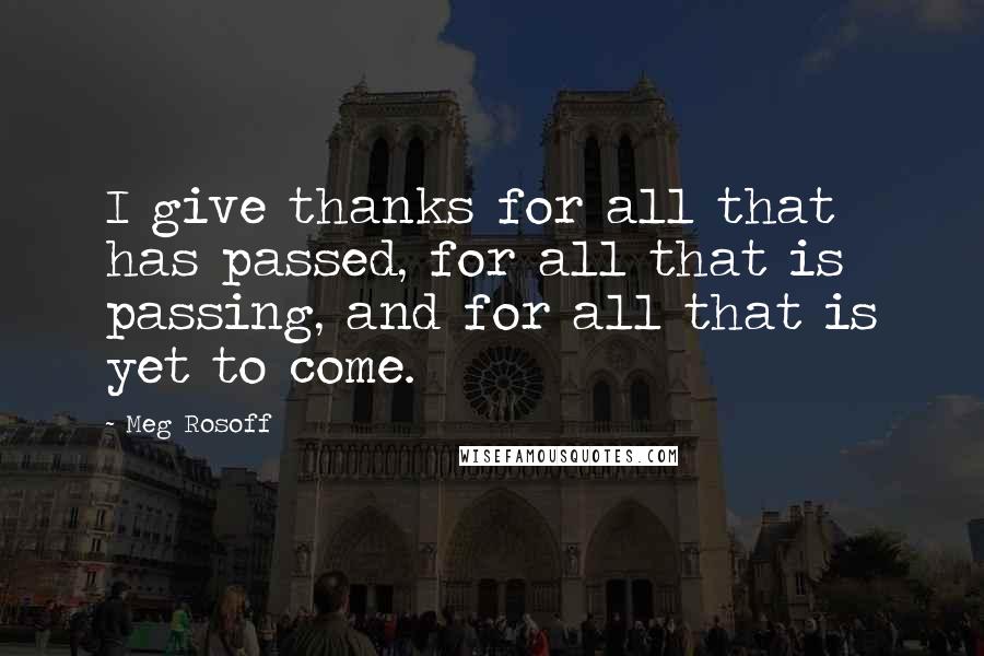 Meg Rosoff Quotes: I give thanks for all that has passed, for all that is passing, and for all that is yet to come.