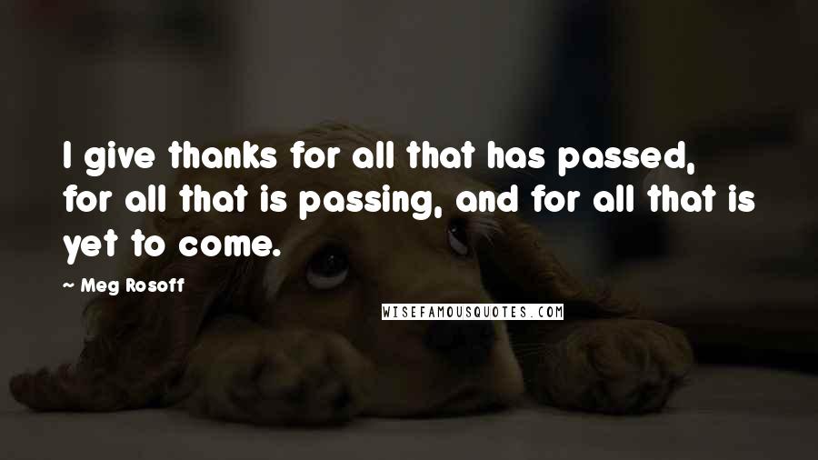 Meg Rosoff Quotes: I give thanks for all that has passed, for all that is passing, and for all that is yet to come.