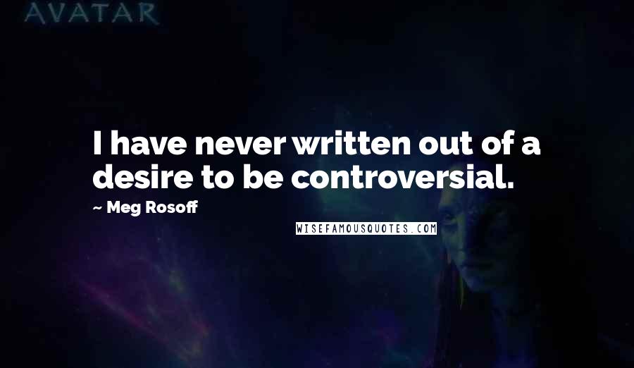 Meg Rosoff Quotes: I have never written out of a desire to be controversial.