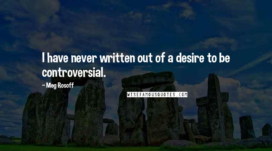 Meg Rosoff Quotes: I have never written out of a desire to be controversial.