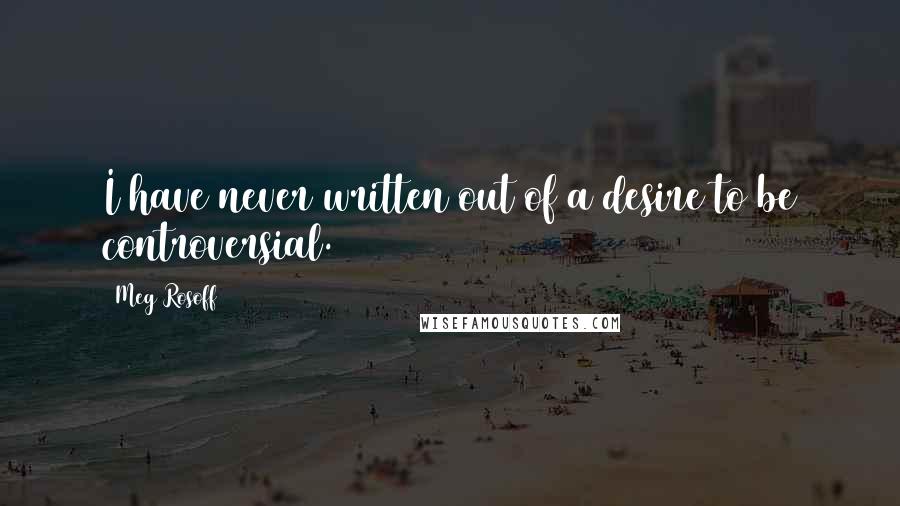 Meg Rosoff Quotes: I have never written out of a desire to be controversial.