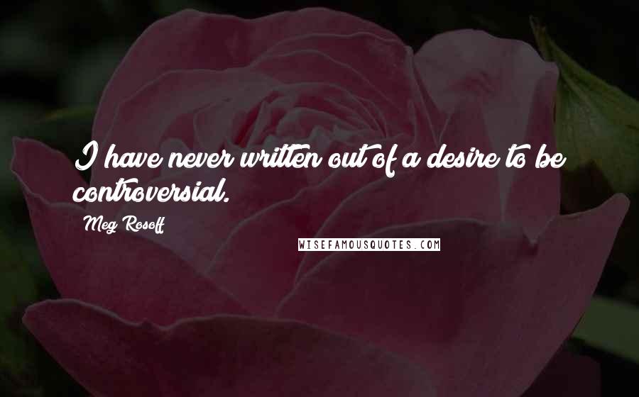 Meg Rosoff Quotes: I have never written out of a desire to be controversial.