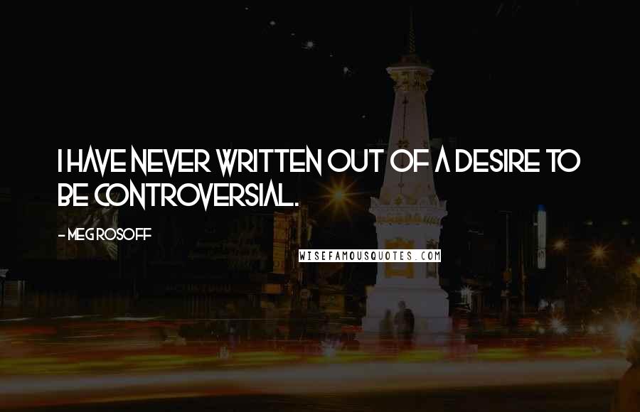 Meg Rosoff Quotes: I have never written out of a desire to be controversial.