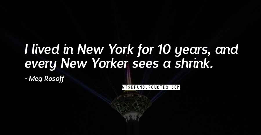 Meg Rosoff Quotes: I lived in New York for 10 years, and every New Yorker sees a shrink.