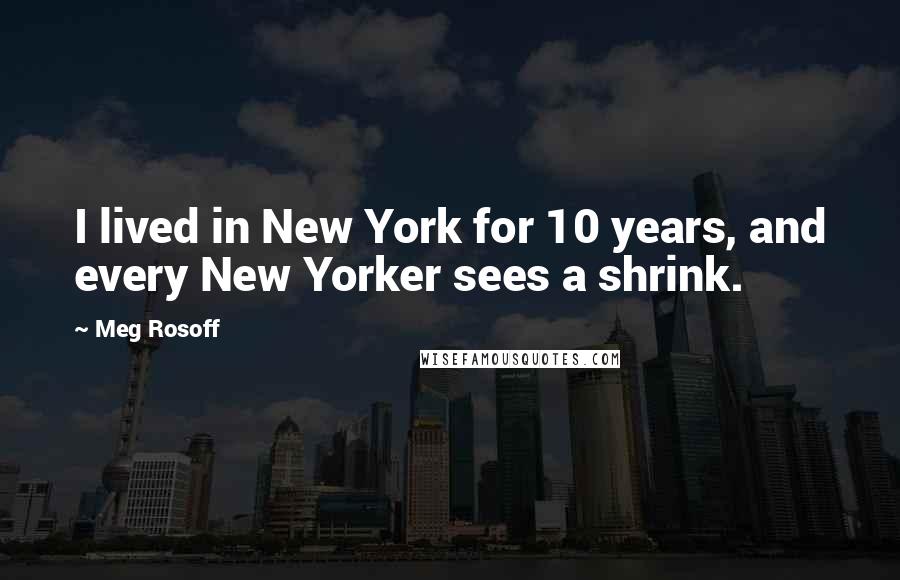 Meg Rosoff Quotes: I lived in New York for 10 years, and every New Yorker sees a shrink.