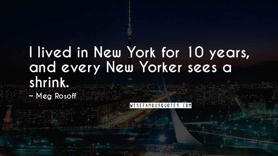 Meg Rosoff Quotes: I lived in New York for 10 years, and every New Yorker sees a shrink.