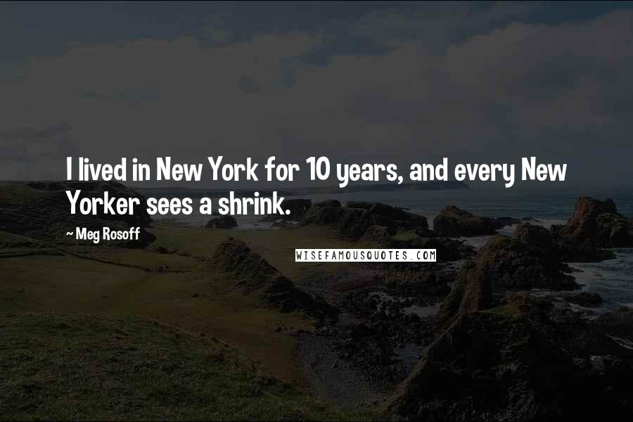 Meg Rosoff Quotes: I lived in New York for 10 years, and every New Yorker sees a shrink.