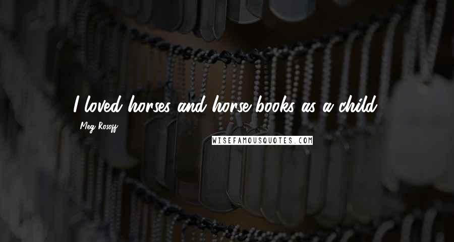 Meg Rosoff Quotes: I loved horses and horse books as a child.