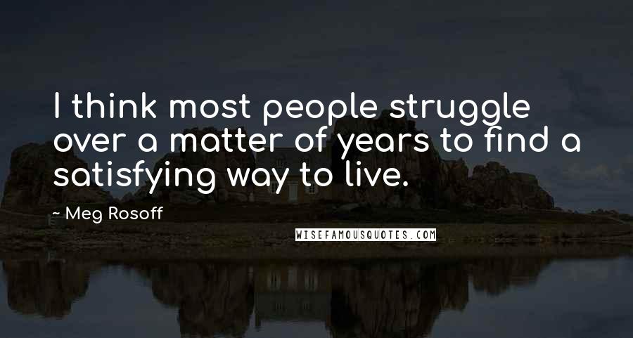 Meg Rosoff Quotes: I think most people struggle over a matter of years to find a satisfying way to live.