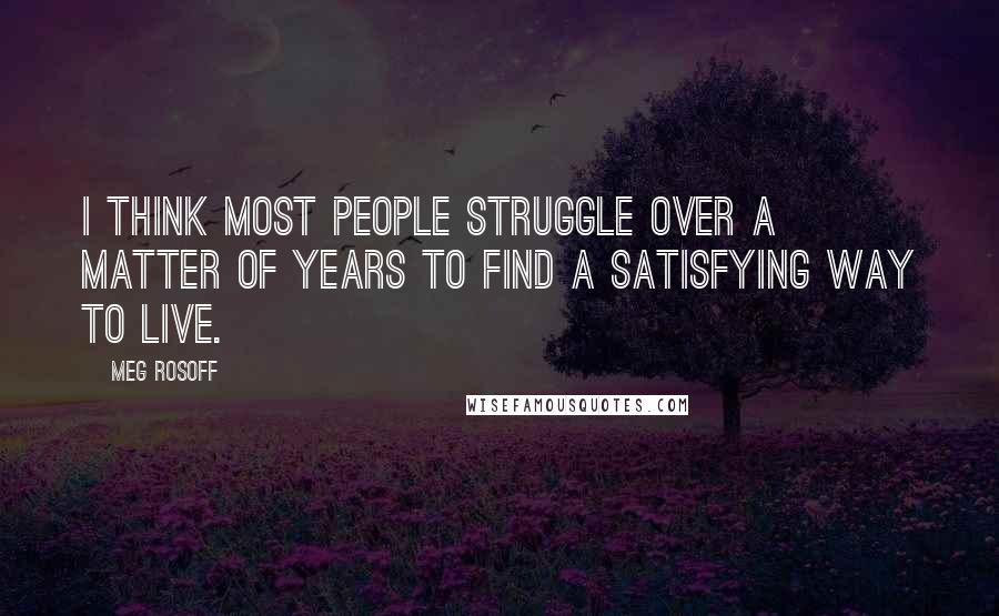 Meg Rosoff Quotes: I think most people struggle over a matter of years to find a satisfying way to live.
