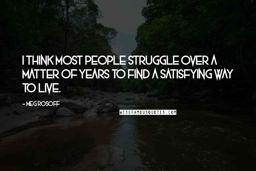 Meg Rosoff Quotes: I think most people struggle over a matter of years to find a satisfying way to live.