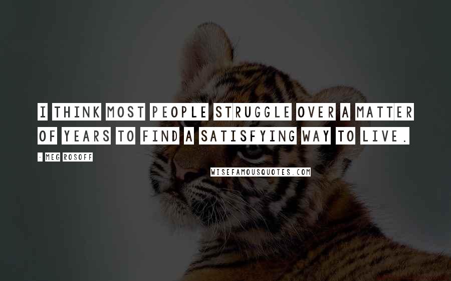 Meg Rosoff Quotes: I think most people struggle over a matter of years to find a satisfying way to live.