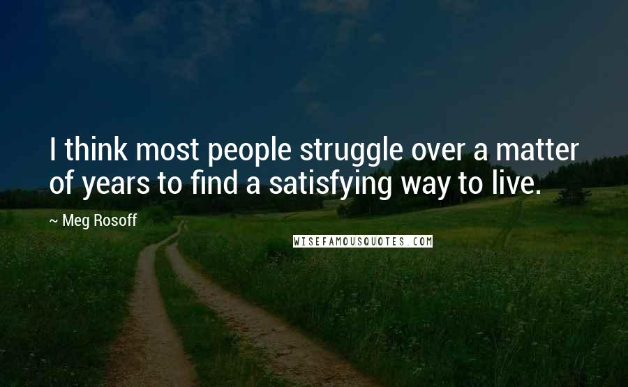 Meg Rosoff Quotes: I think most people struggle over a matter of years to find a satisfying way to live.