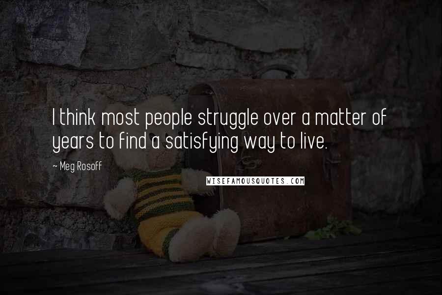 Meg Rosoff Quotes: I think most people struggle over a matter of years to find a satisfying way to live.