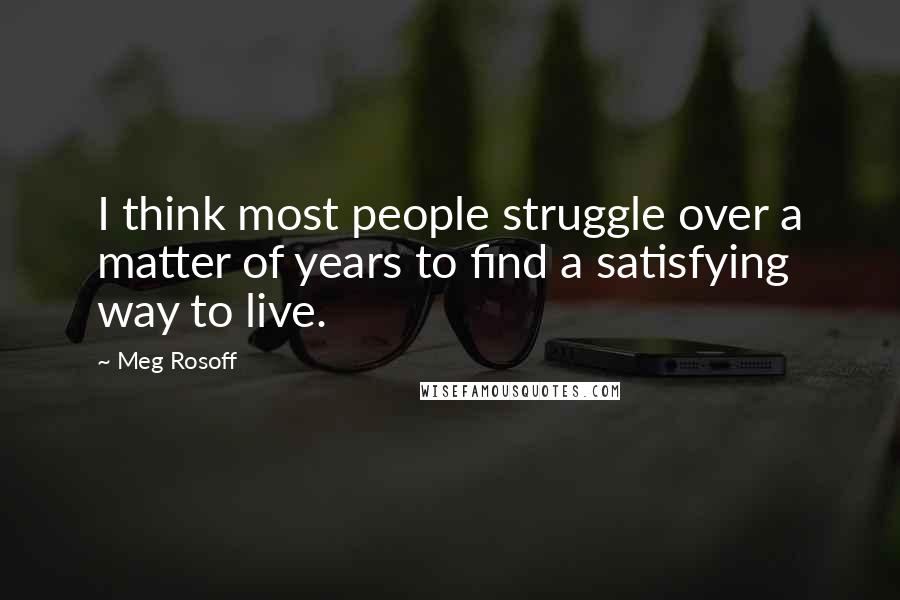 Meg Rosoff Quotes: I think most people struggle over a matter of years to find a satisfying way to live.