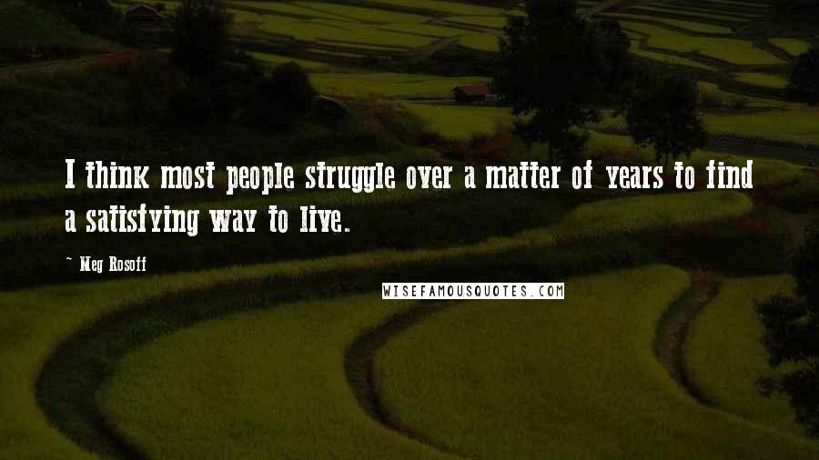 Meg Rosoff Quotes: I think most people struggle over a matter of years to find a satisfying way to live.