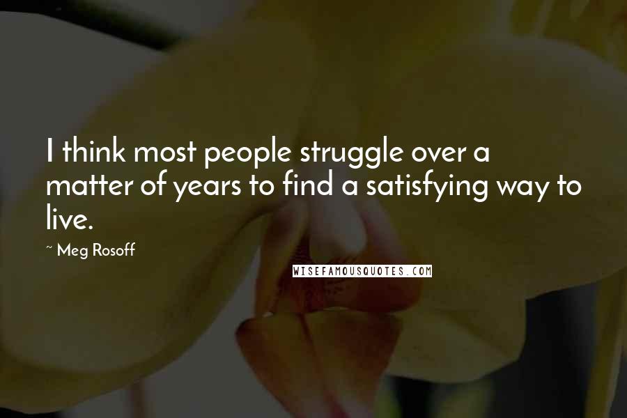 Meg Rosoff Quotes: I think most people struggle over a matter of years to find a satisfying way to live.