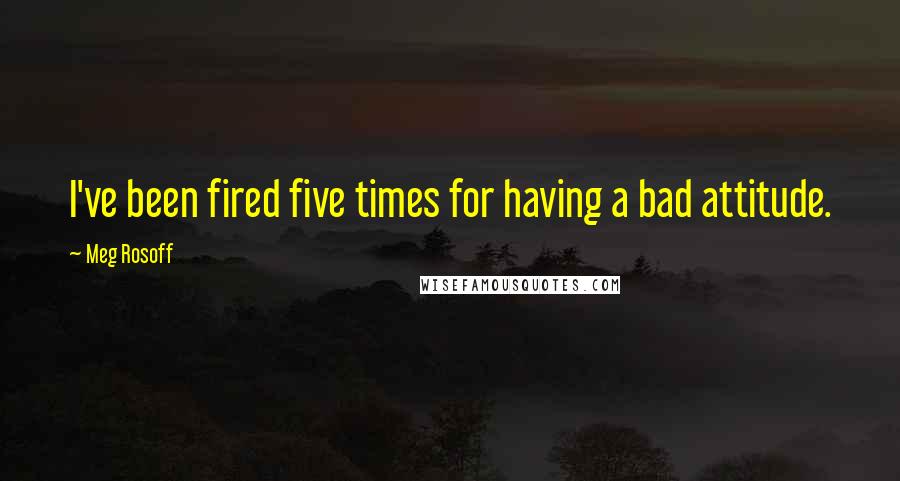 Meg Rosoff Quotes: I've been fired five times for having a bad attitude.