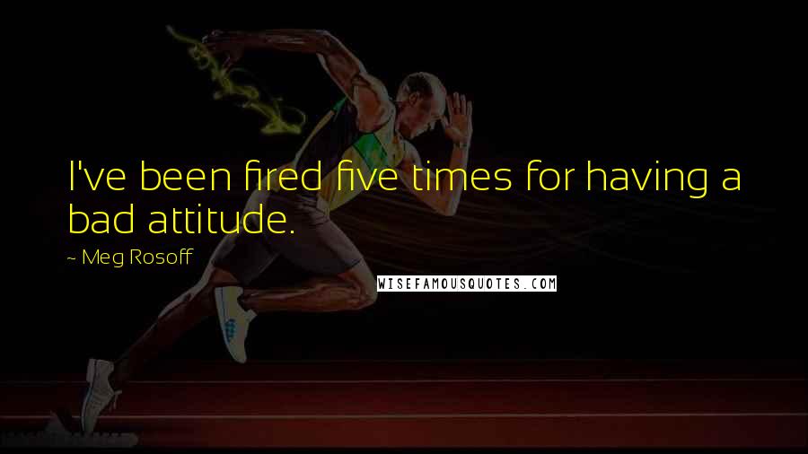 Meg Rosoff Quotes: I've been fired five times for having a bad attitude.