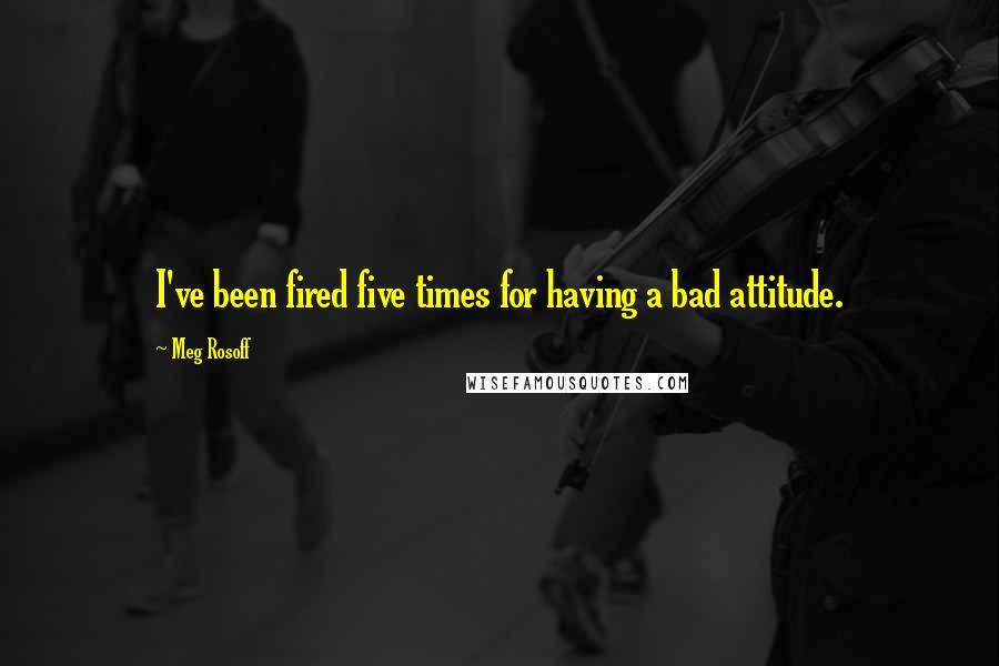 Meg Rosoff Quotes: I've been fired five times for having a bad attitude.