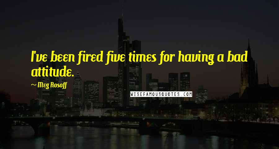 Meg Rosoff Quotes: I've been fired five times for having a bad attitude.