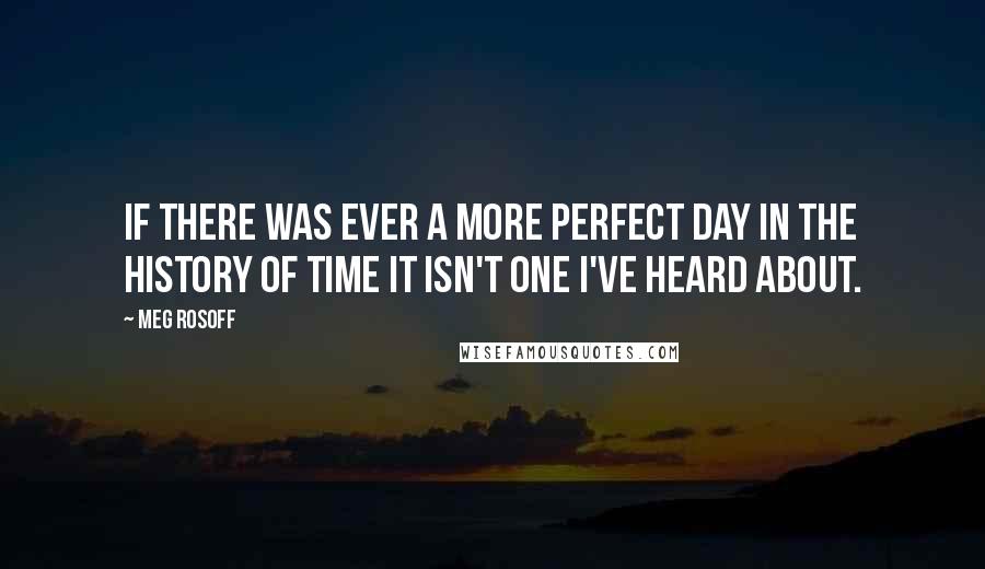 Meg Rosoff Quotes: If there was ever a more perfect day in the history of time it isn't one I've heard about.