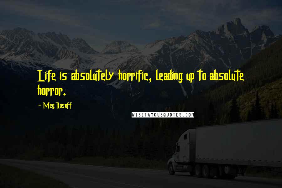Meg Rosoff Quotes: Life is absolutely horrific, leading up to absolute horror.