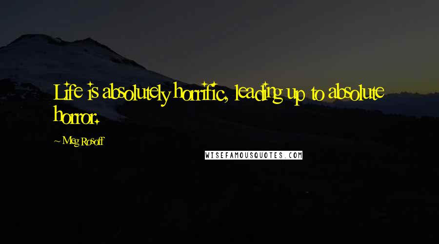 Meg Rosoff Quotes: Life is absolutely horrific, leading up to absolute horror.