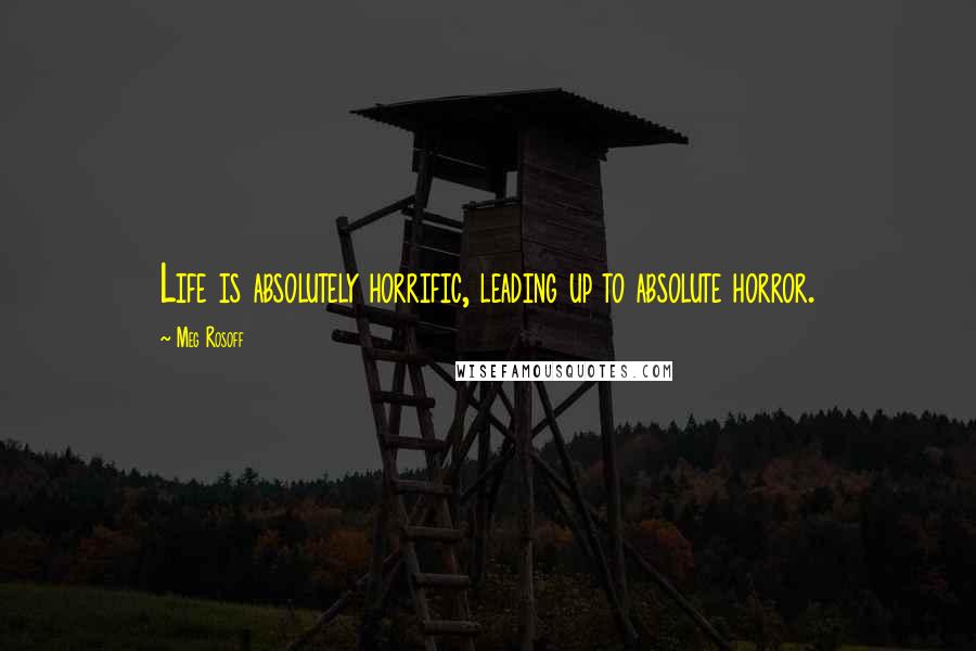 Meg Rosoff Quotes: Life is absolutely horrific, leading up to absolute horror.