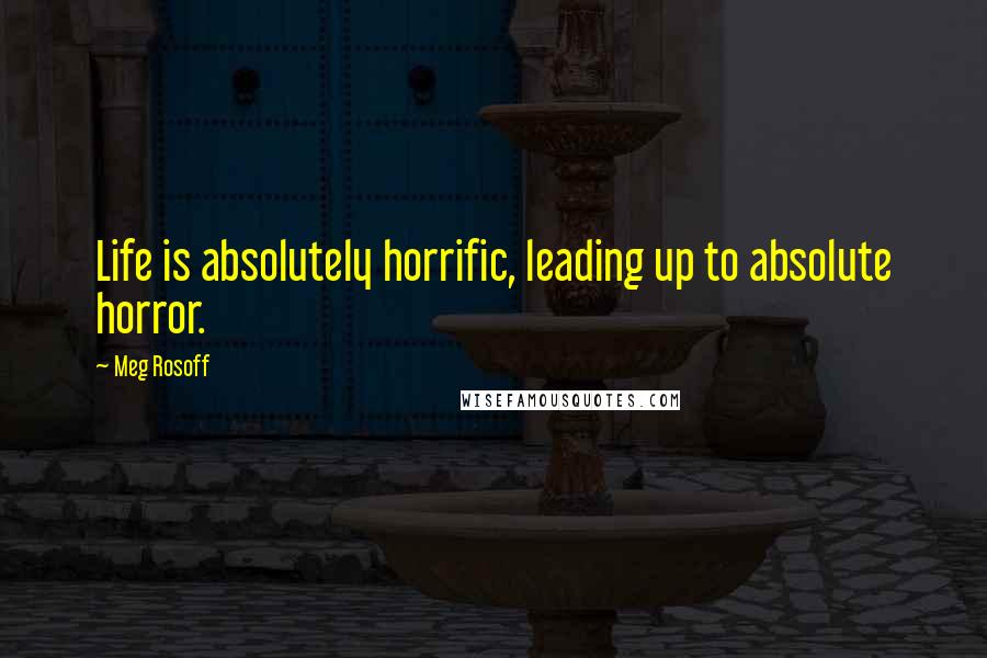 Meg Rosoff Quotes: Life is absolutely horrific, leading up to absolute horror.