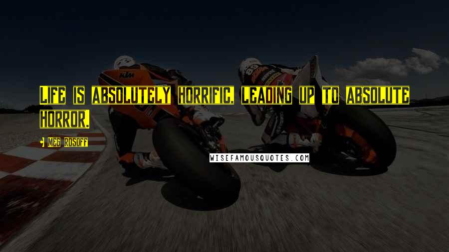 Meg Rosoff Quotes: Life is absolutely horrific, leading up to absolute horror.