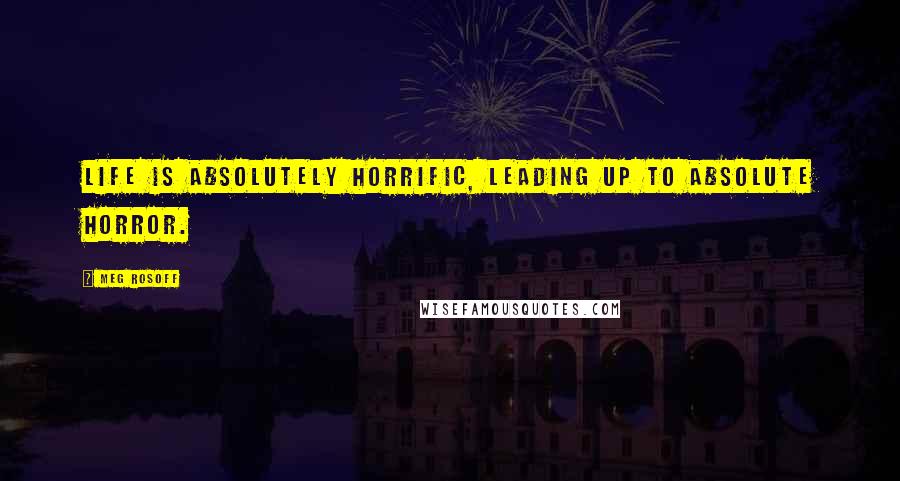 Meg Rosoff Quotes: Life is absolutely horrific, leading up to absolute horror.