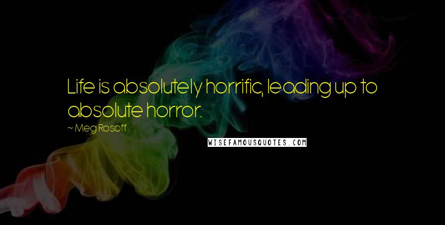 Meg Rosoff Quotes: Life is absolutely horrific, leading up to absolute horror.