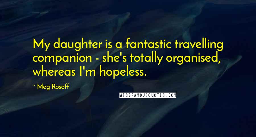 Meg Rosoff Quotes: My daughter is a fantastic travelling companion - she's totally organised, whereas I'm hopeless.