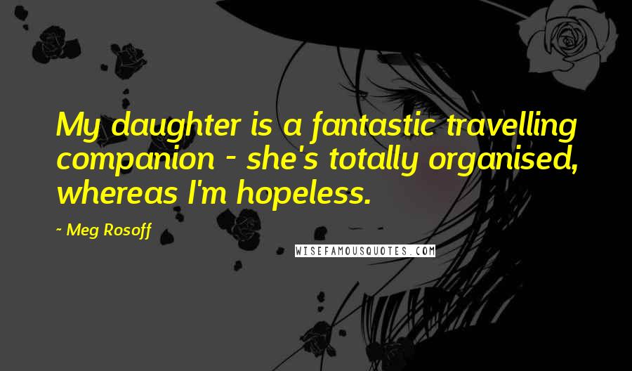 Meg Rosoff Quotes: My daughter is a fantastic travelling companion - she's totally organised, whereas I'm hopeless.