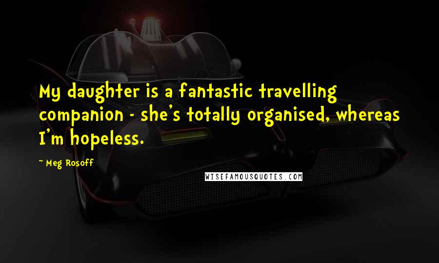 Meg Rosoff Quotes: My daughter is a fantastic travelling companion - she's totally organised, whereas I'm hopeless.