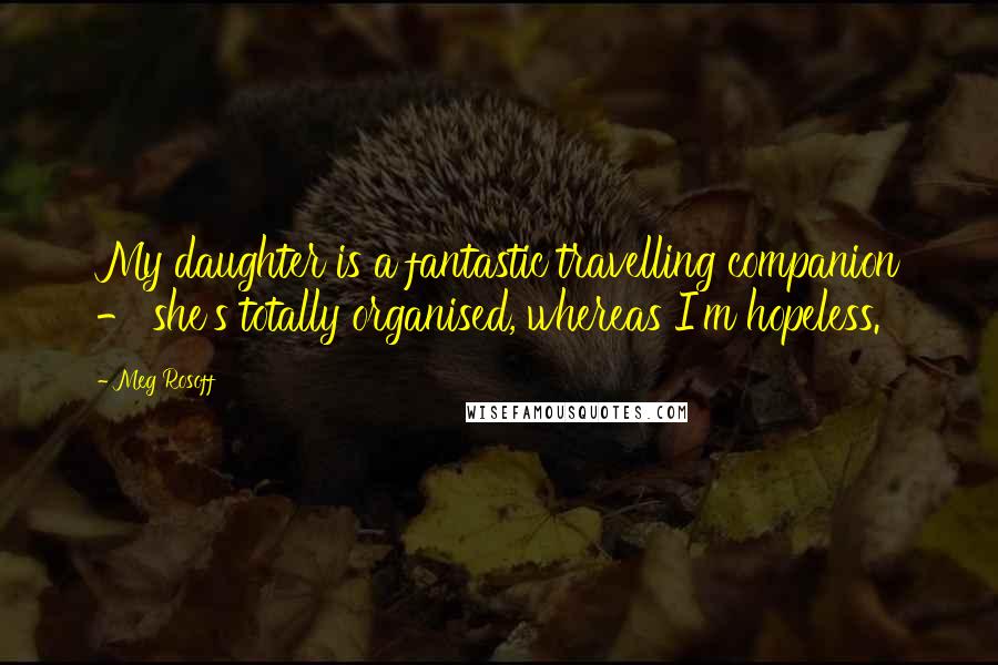 Meg Rosoff Quotes: My daughter is a fantastic travelling companion - she's totally organised, whereas I'm hopeless.