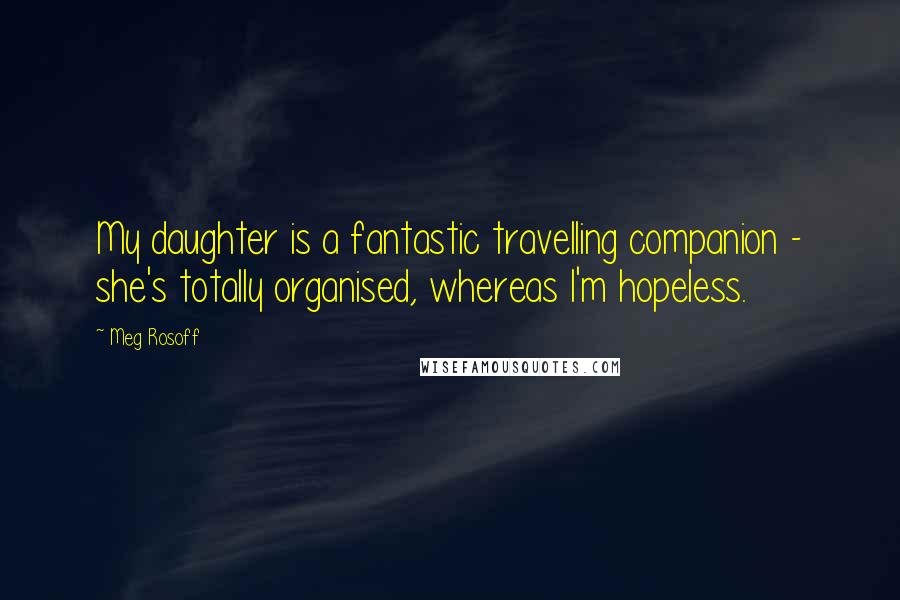 Meg Rosoff Quotes: My daughter is a fantastic travelling companion - she's totally organised, whereas I'm hopeless.